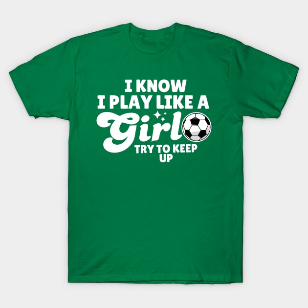 I Know I Play Like A Girl Soccer T-Shirt by Illustradise